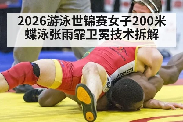 2026游泳世锦赛女子200米蝶泳张雨霏卫冕技术拆解