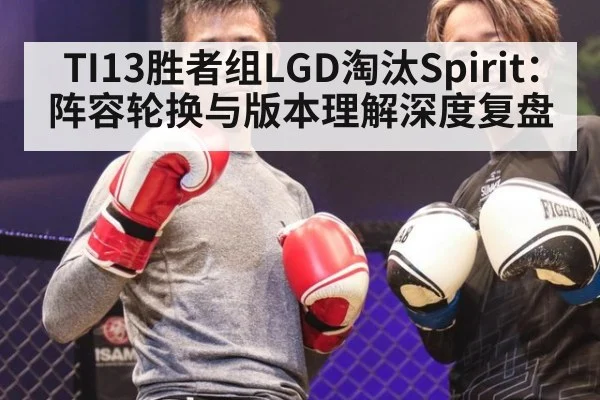 TI13胜者组LGD淘汰Spirit：阵容轮换与版本理解深度复盘